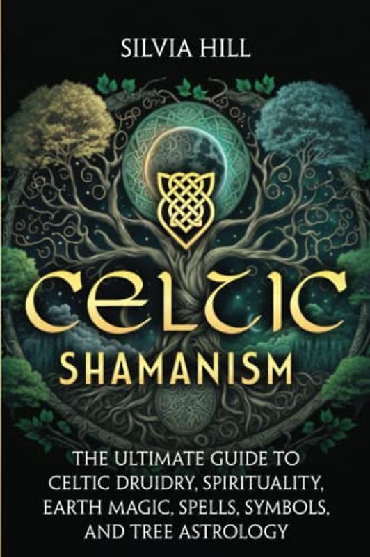 Celtic Shamanism: The Ultimate Guide to Celtic Druidry, Spirituality, Earth Magic, Spells, Symbols, and Tree Astrology (Spiritual Practices)