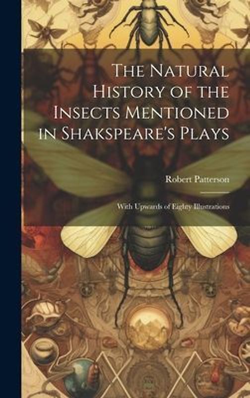 The Natural History of the Insects Mentioned in Shakspeare's Plays: With Upwards of Eighty Illustrations
