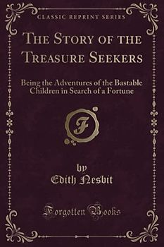 The Story of the Treasure Seekers: Being the Adventures of the Bastable Children in Search of a Fortune (Classic Reprint)