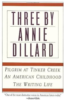 Three by Annie Dillard: The Writing Life, An American Childhood, Pilgrim at Tinker Creek