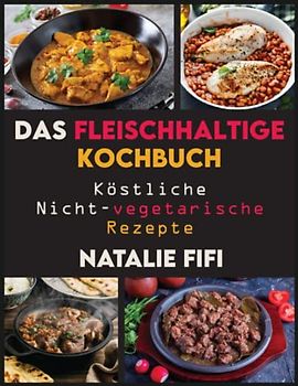 Das Fleischhaltige Kochbuch: Köstliche Nicht-Vegetarische Rezepte