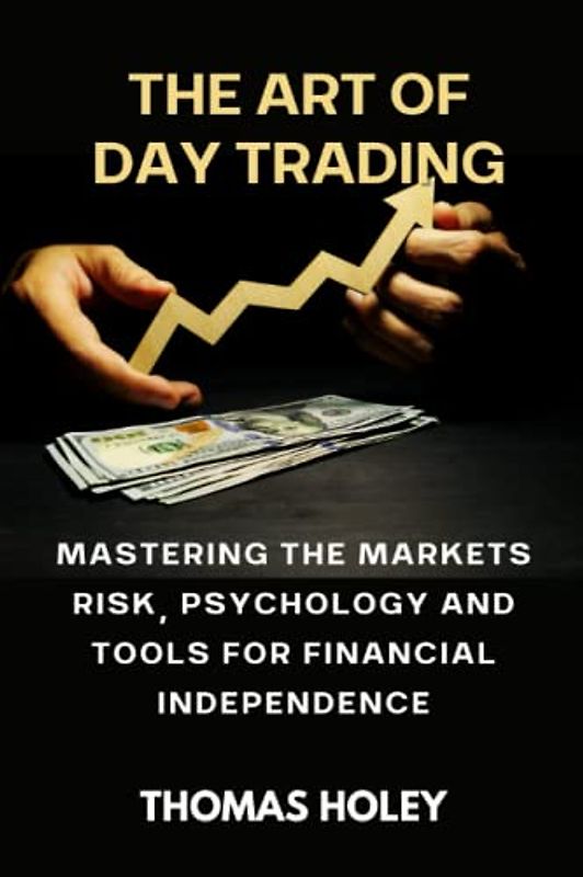 THE ART OF DAY TRADING: Mastering the Markets Risk, Psychology And Tools for Financial Independence