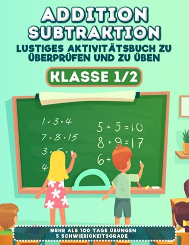 Addition Subtraktion Klasse 1/2: Lustiges Aktivitätsbuch zum Wiederholen und Üben - 5 Schwierigkeitsstufen - 100+ Tage mit Übungen