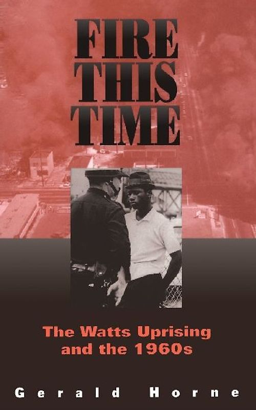 Fire This Time: The Watts Uprising And The 1960s - Horne, Gerald