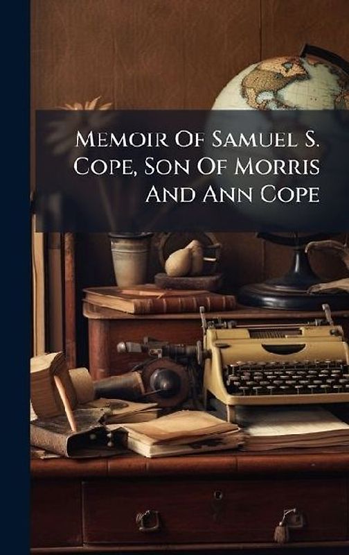 Memoir Of Samuel S. Cope, Son Of Morris And Ann Cope