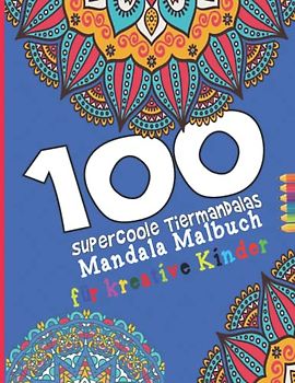100 supercoole TierMandalas:: Das Tiere-Mandala-Malbuch für kreative Kinder +6 / Die beste Geschenkfür Mädchen und Jungen und Teenager jeden Alters / 21.59x27.94 ZENTIMETER