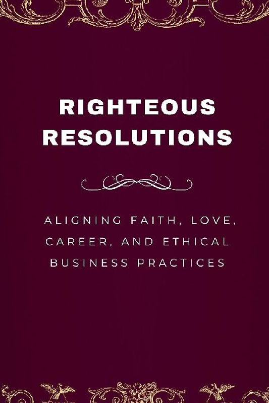 Righteous Resolutions, Aligning Faith, Love, Career, and Ethical Business Practices