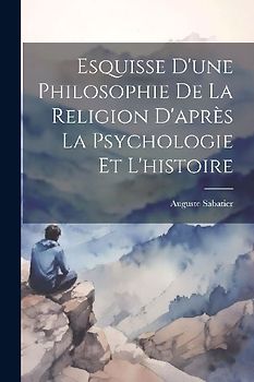 Esquisse D'une Philosophie De La Religion D'après La Psychologie Et L'histoire