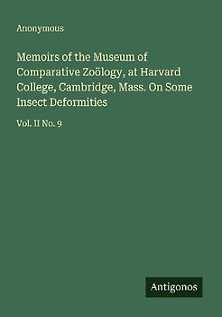 Memoirs of the Museum of Comparative Zoölogy, at Harvard College, Cambridge, Mass. On Some Insect Deformities
