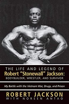 The Life and Legend of Robert "Stonewall" Jackson: Body Builder, Wrestler, and Survivor: My Battle with the Vietnam War, Drugs, and Prison