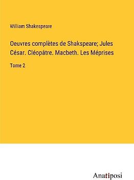 Oeuvres complètes de Shakspeare; Jules César. Cléopâtre. Macbeth. Les Méprises
