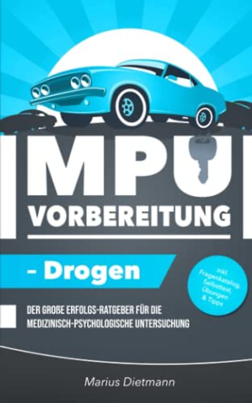 MPU-Vorbereitung – Drogen: Der große Erfolgs-Ratgeber für die Medizinisch-Psychologische Untersuchung – inkl. Fragenkatalog, Selbsttest, Tipps & Infos