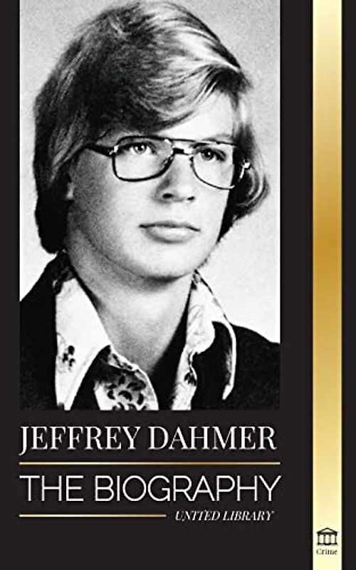 Jeffrey Dahmer: The Biography of the Milwaukee Cannibal and Necrophiliac Serial Killer - An American Nightmare of Murder & Cannibalism (The Criminals)