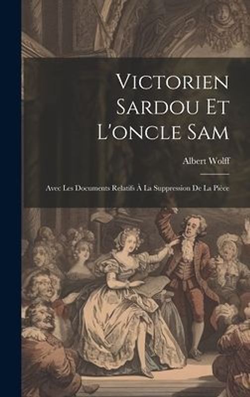 Victorien Sardou Et L'oncle Sam: Avec Les Documents Relatifs À La Suppression De La Pièce