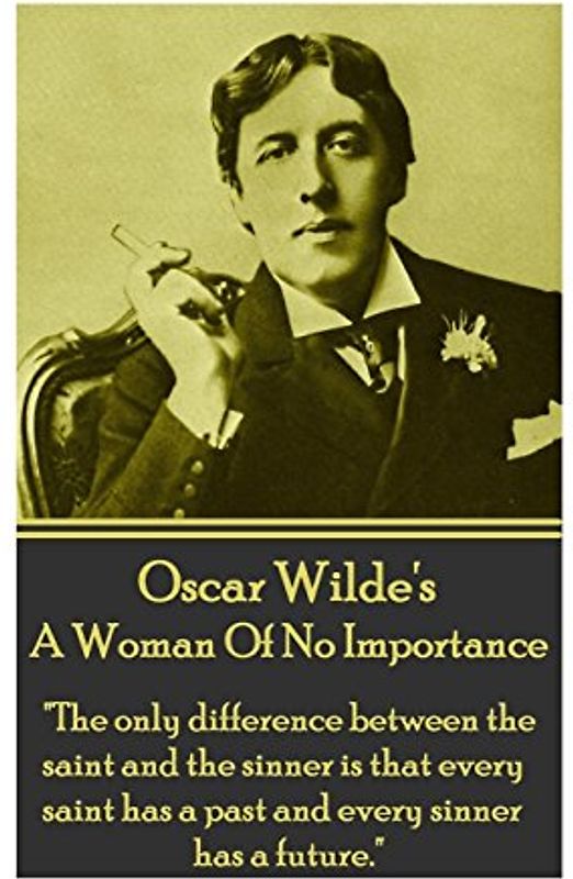 Oscar Wilde - A Woman Of No Importance: "The only difference between the saint and the sinner is that every saint has a past and every sinner has a future."
