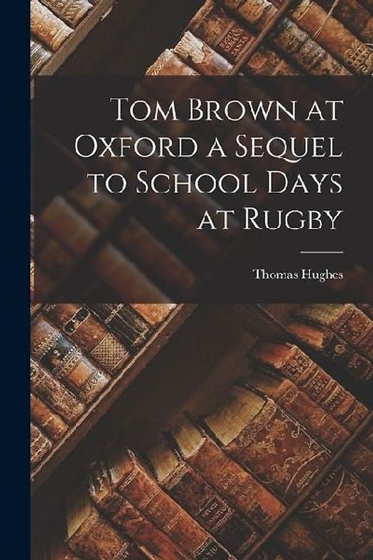 Tom Brown at Oxford a Sequel to School Days at Rugby