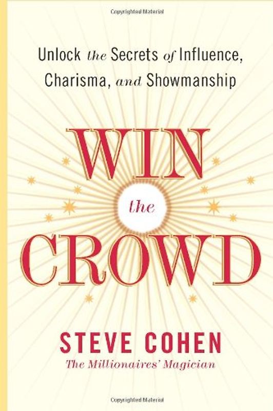 Win the Crowd: Unlock the Secrets of Influence, Charisma, and Showmanship - Cohen, Steve