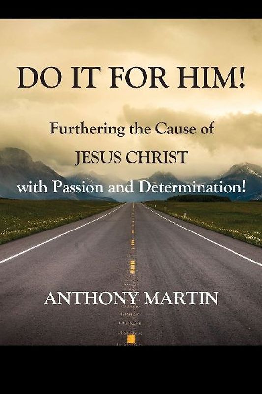 DO IT FOR HIM! Furthering the Cause of Jesus Christ with Passion and Determination!