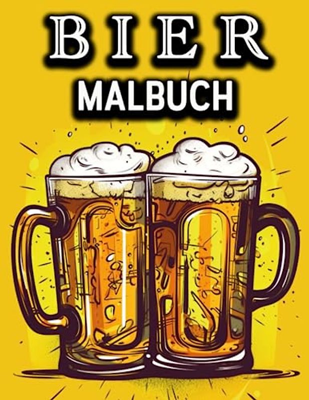 Bier Malbuch: Lustiges Malbuch für Biertrinker - Ein tolles Geschenk für Männer und Frauen, die gerne trinken, träumen und Spaß haben