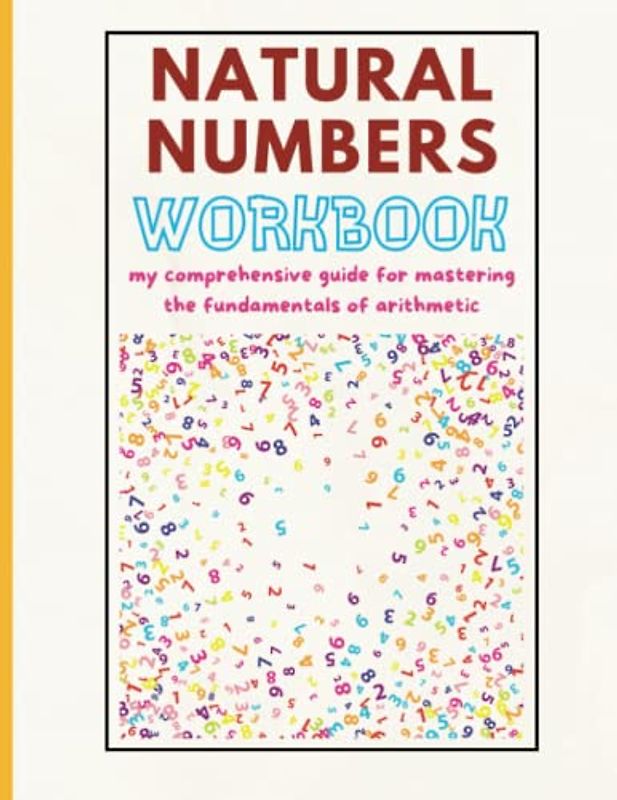 Natural numbers workbook: my comprehensive guide for mastering the fundamentals of arithmetic.