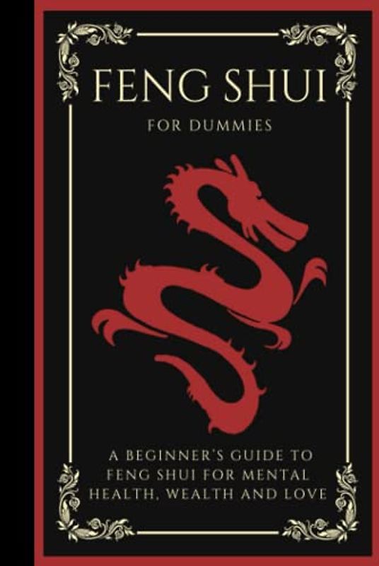 Feng Shui For Dummies: A Beginner's Guide To Feng Shui For Wealth, Health, And Love