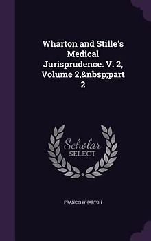 Wharton and Stille's Medical Jurisprudence. V. 2, Volume 2, part 2