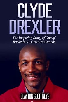 Clyde Drexler: The Inspiring Story of One of Basketball's Greatest Guards (Basketball Biography Books)