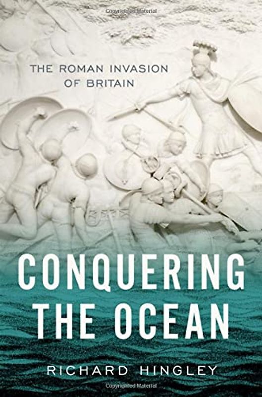 Conquering the Ocean: The Roman Invasion of Britain (Ancient Warfare and Civilization)