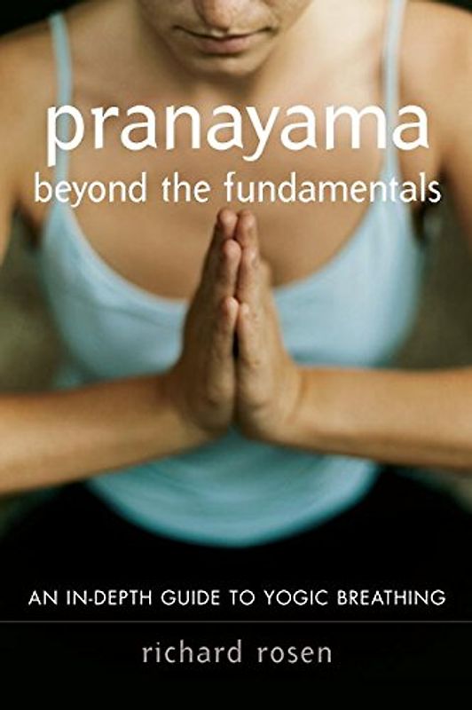 Pranayama Beyond the Fundamentals: An In-Depth Guide to Yogic Breathing with Instructional CD - Richard Rosen