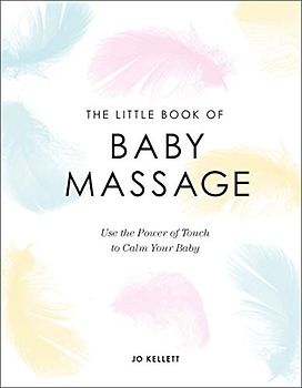 The Little Book of Baby Massage: Use the Power of Touch to Calm Your Baby
