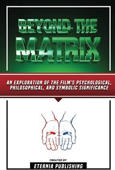 Beyond The Matrix: An Exploration Of The Film's Psychological, Philosophical, And Symbolic Significance