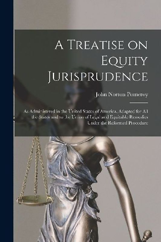 A Treatise on Equity Jurisprudence: As Administered in the United States of America, Adapted for all the States and to the Union of Legal and Equitabl