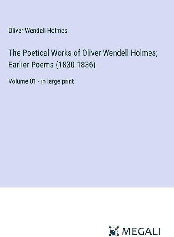 The Poetical Works of Oliver Wendell Holmes; Earlier Poems (1830-1836)
