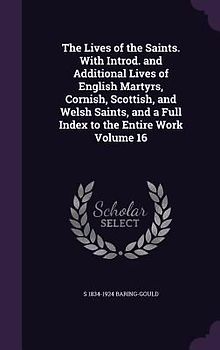 The Lives of the Saints. With Introd. and Additional Lives of English Martyrs, Cornish, Scottish, and Welsh Saints, and a Full Index to the Entire Wor