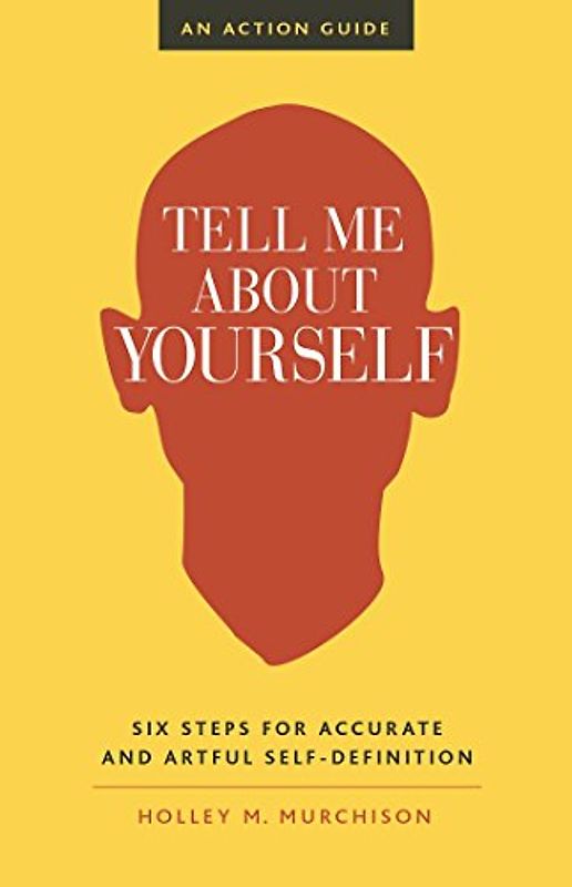 Tell Me About Yourself: Six Steps for Accurate and Artful Self-Definition