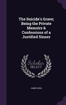 The Suicide's Grave; Being the Private Memoirs & Confessions of a Justified Sinner