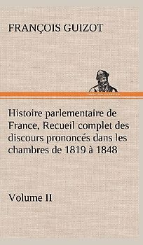 Histoire parlementaire de France, Volume II. Recueil complet des discours prononcés dans les chambres de 1819 à 1848