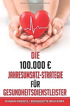 Die 100.000 € Jahresumsatz-Strategie für Gesundheitsdienstleister: Was Sie im Gesundheitswesen außer Know-how über Ernährungslehre, Physiologie und ... leben zu können (100.000 Euro Jahresumsatz)