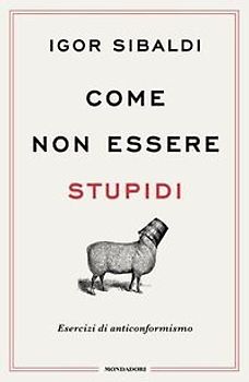 Come non essere stupidi. Esercizi di anticonformismo