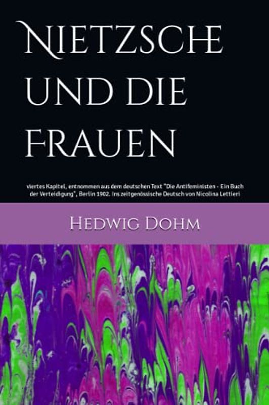 Nietzsche und die Frauen: viertes Kapitel, entnommen aus dem deutschen Text "Die Antifeministen - Ein Buch der Verteidigung", Berlin 1902. Ins zeitgenössische Deutsch von Nicolina Lettieri