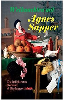 Weihnachten mit Agnes Sapper: Die beliebtesten Romane & Kindergeschichten: Die Familie Pfäffling, Im Thüringer Wald, Ein Wunderkind, Die Feuerschau, Der Akazienbaum, Werden und Wachsen und viel mehr