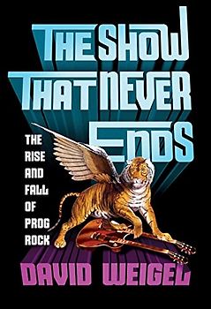 The Show That Never Ends: The Rise and Fall of Prog Rock
