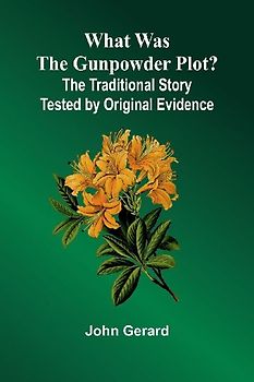 What Was The Gunpowder Plot? The Traditional Story Tested By Original Evidence