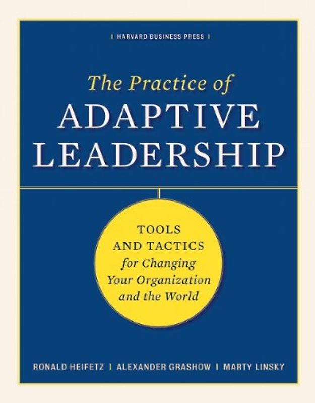 The Practice of Adaptive Leadership: Tools and Tactics for Changing Your Organization and the World: A Fieldbook for Practitioners - Ronald Heifetz