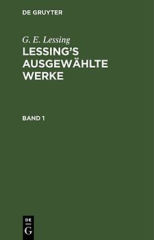 G. E. Lessing: Lessing’s ausgewählte Werke / G. E. Lessing: Lessing’s ausgewählte Werke. Band 1