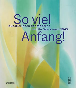 So viel Anfang! Künstlerinnen der Moderne und ihr Werk nach 1945