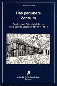 Das periphere Zentrum. Bundes- und Reichsbehörden im Gross-Berliner Stadtraum 1866/67-1914