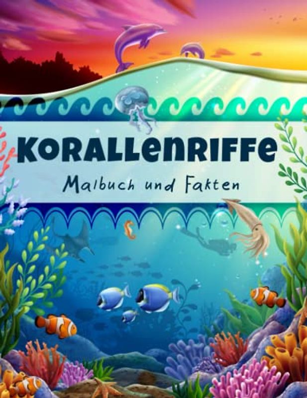 Korallenriffe Malbuch und Fakten: Interessante Fakten über natürliche Ökosysteme der Ozeane und Meere für Kinder | Entdecke die Welt des Barriereriffs ... für Kinder (Malbücher und Fakten für Kinder)