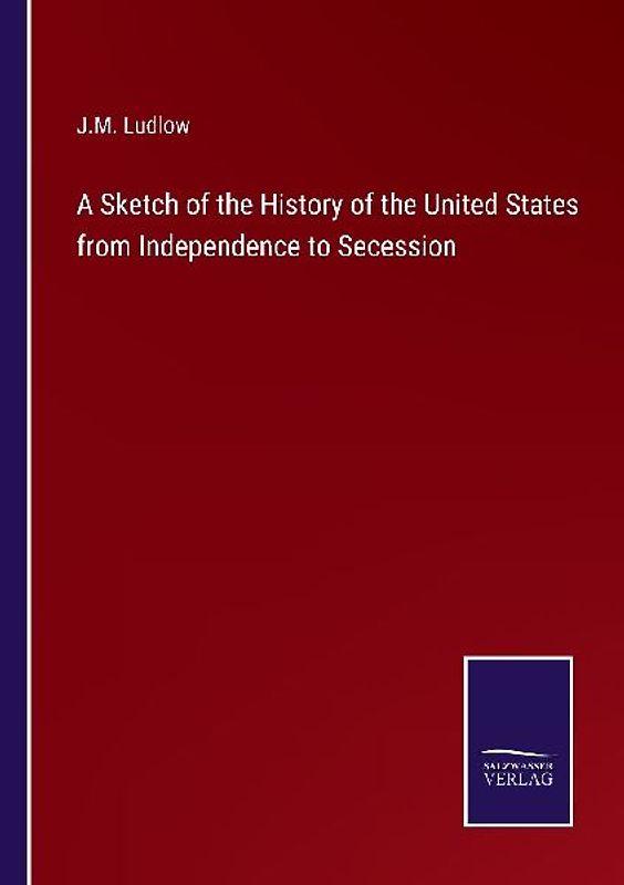 A Sketch of the History of the United States from Independence to Secession
