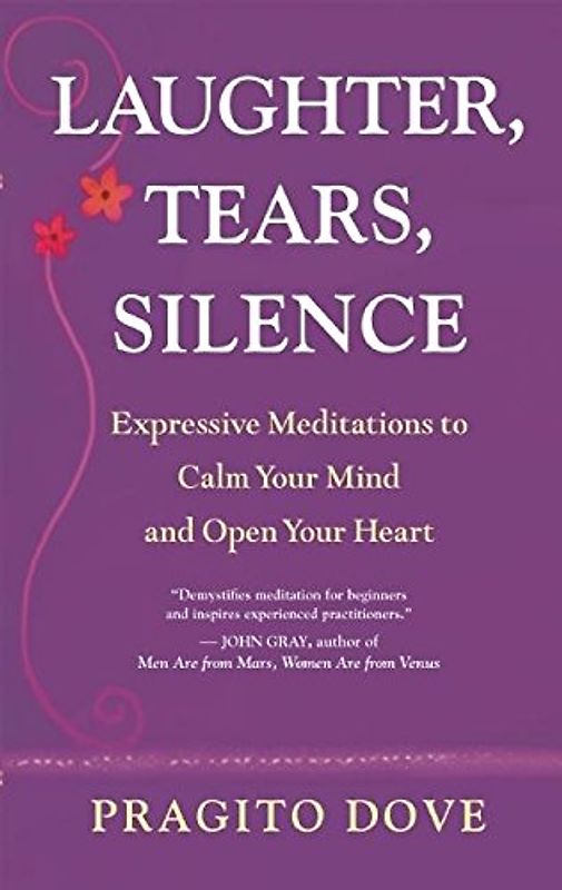 Laughter, Tears, Silence: Expressive Meditations to Calm Your Mind and Open Your Heart